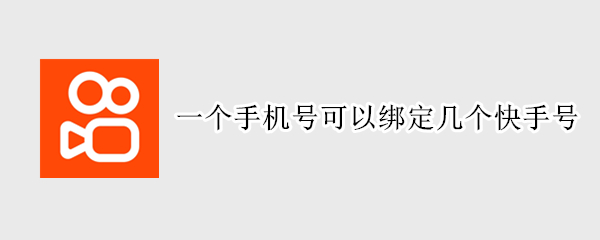 一个手机号可以绑定几个快手号（一个手机号可以绑定几个快手号吗）