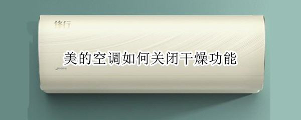 美的空调如何关闭干燥功能（美的空调如何关闭干燥功能视频）