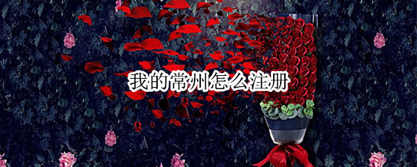 我的常州怎么注册 我的常州怎么注册新用户