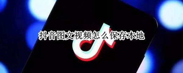 抖音图文视频怎么保存本地（抖音图文视频怎么保存本地手机）