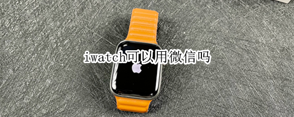 iwatch可以用微信吗（手机关机iwatch可以用微信吗）
