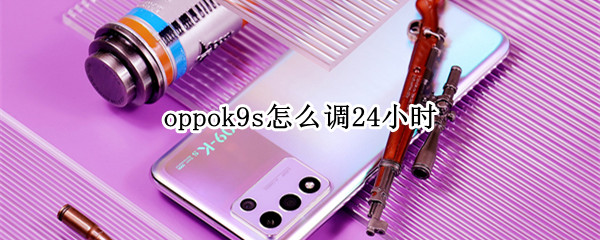 oppok9s怎么调24小时 oppok9待机时间