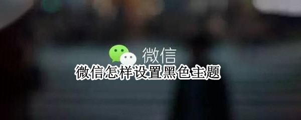 微信怎样设置黑色主题 微信怎样设置黑色主题OPPO