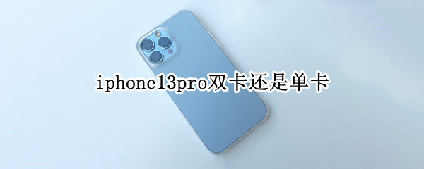 iphone13pro双卡还是单卡 iPhone13pro单卡还是双卡