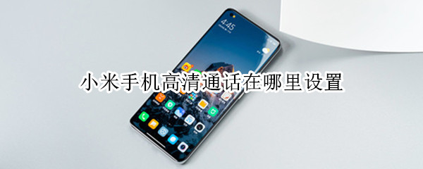 小米手机高清通话在哪里设置 小米手机高清通话在哪里设置铃声