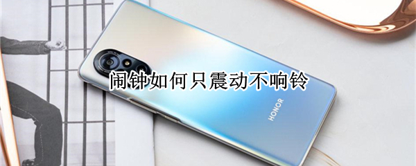 闹钟如何只震动不响铃（华为闹钟如何只震动不响铃）