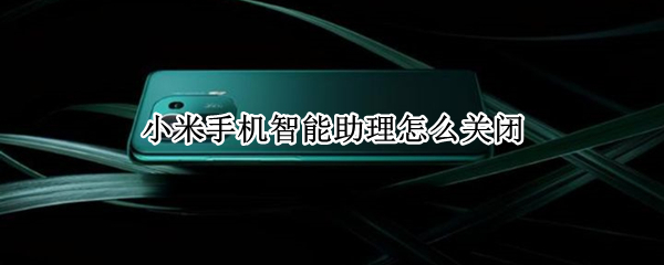 小米手机智能助理怎么关闭 小米手机智能助理关闭有影响吗