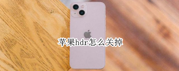 苹果hdr怎么关掉（怎么把苹果hdr关掉）