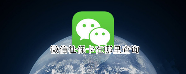 微信社保卡在哪里查询 微信社保卡在哪里查询缴费记录
