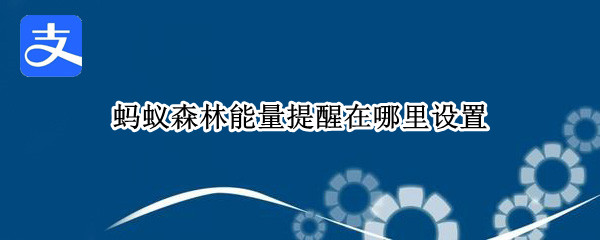 蚂蚁森林能量提醒在哪里设置（蚂蚁森林能量提醒怎么设置）