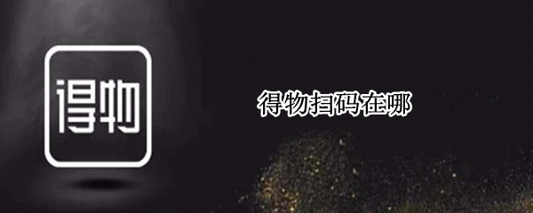 得物扫码在哪 得物扫码在哪儿