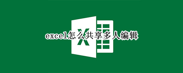 excel怎么共享多人编辑 excel怎么共享多人编辑保存时删除