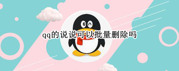qq的说说可以批量删除吗（qq的说说可以批量删除吗苹果）