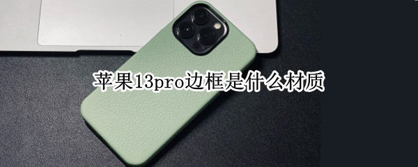 苹果13pro边框是什么材质（苹果13promax边框是什么材质）