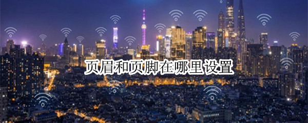 页眉和页脚在哪里设置（页眉和页脚在哪里设置2010）