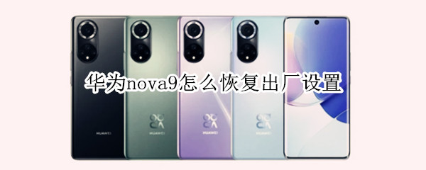 华为nova9怎么恢复出厂设置 华为nova9恢复出厂设置后需要用之前的账号密码激活