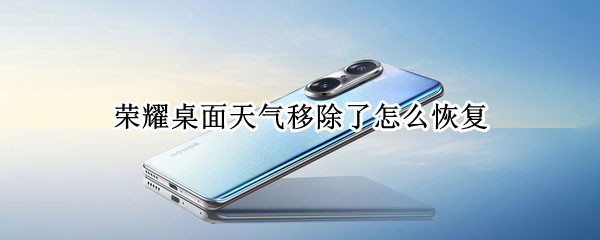荣耀桌面天气移除了怎么恢复 荣耀桌面天气移除了怎么恢复正常