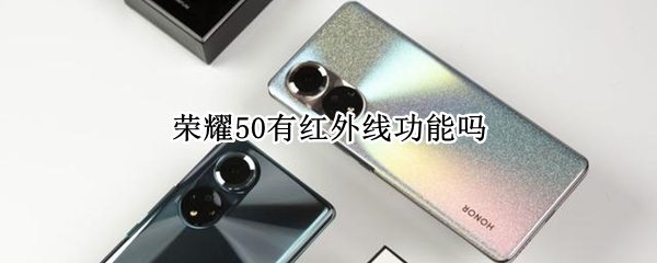 荣耀50有红外线功能吗 荣耀50有红外线功能吗怎么开