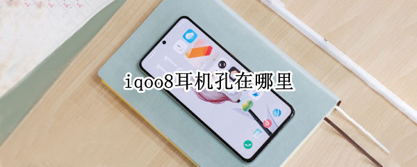 iqoo8耳机孔在哪里 iqoo7耳机插孔在哪