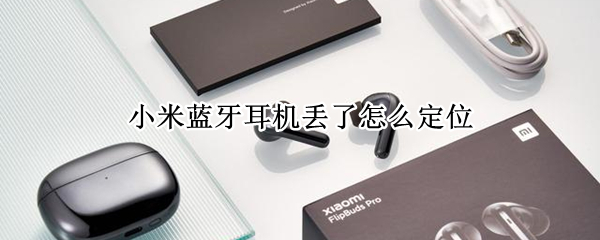 小米蓝牙耳机丢了怎么定位（小米耳机丢了可以定位吗）