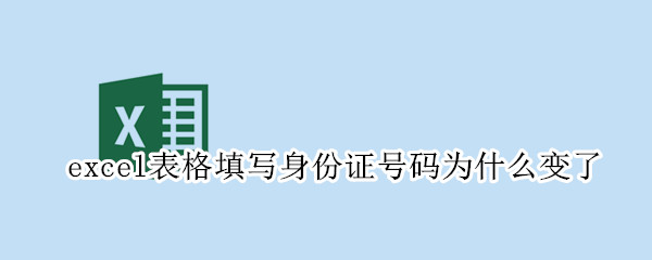 excel表格填写身份证号码为什么变了（excel填身份证号为什么会变）