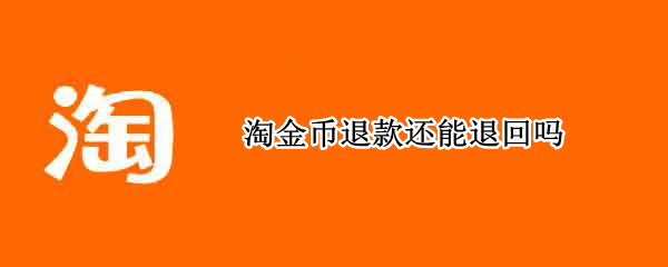 淘金币退款还能退回吗 淘金币退款还能退回吗安全吗
