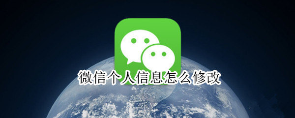 微信个人信息怎么修改 微信个人信息怎么修改地址