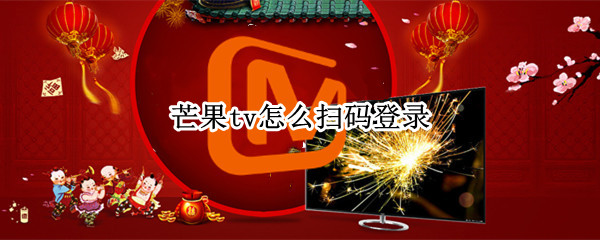 芒果tv怎么扫码登录 芒果tv怎么扫码登录别人的会员