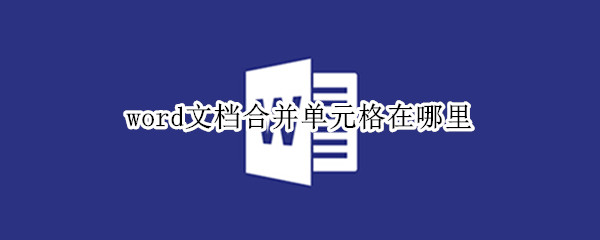 word文档合并单元格在哪里（word文档合并单元格在哪里打开）