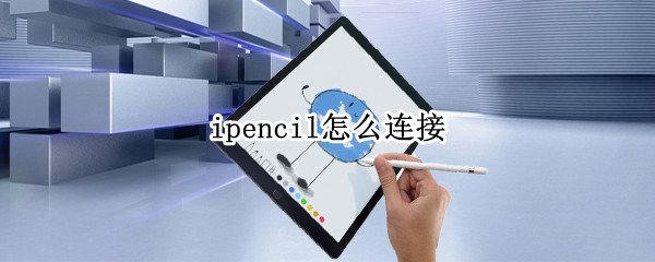 ipencil怎么连接 pencil怎么连接ipad