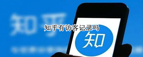 知乎有访客记录吗 知乎可以看到访客记录吗