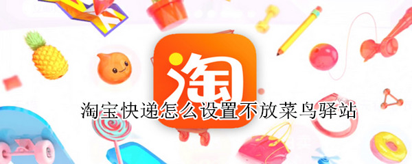 淘宝快递怎么设置不放菜鸟驿站（淘宝快递怎么设置不放菜鸟驿站放在丰巢快递柜）