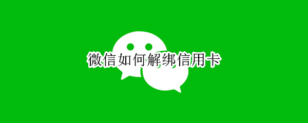 微信如何解绑信用卡 微信如何解绑信用卡怎么操作