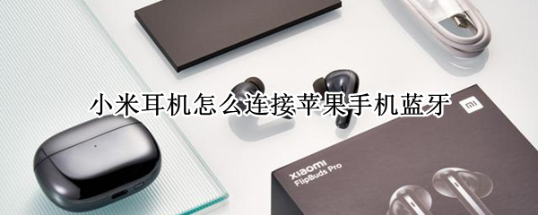 小米耳机怎么连接苹果手机蓝牙 小米耳机怎么连接苹果手机蓝牙连不上