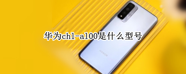 华为chl-al00是什么型号 华为chetl00什么型号