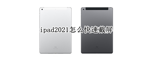 ipad2021怎么快速截屏（ipad2020怎么快速截屏）