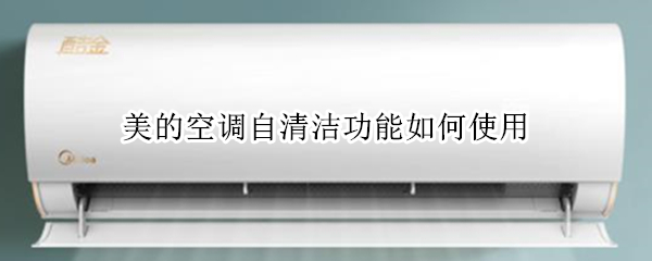 美的空调自清洁功能如何使用（美的空调自清洁功能如何使用的）