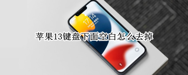 苹果13键盘下面空白怎么去掉（苹果13键盘下面空白怎么去掉知乎）