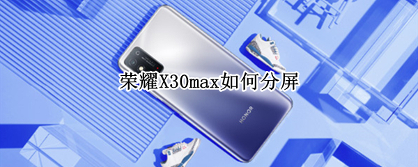 荣耀X30max如何分屏（荣耀x10max手机怎么分屏使用）