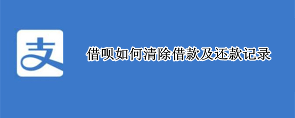 借呗如何清除借款及还款记录 借呗怎样清除借款记录