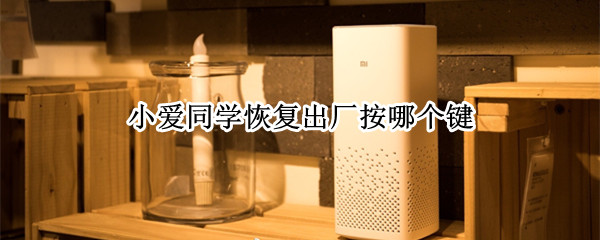 小爱同学恢复出厂按哪个键（小爱同学恢复出厂后怎么连接）