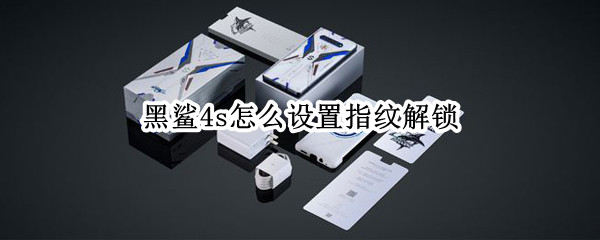 黑鲨4s怎么设置指纹解锁 黑鲨4s是什么指纹解锁