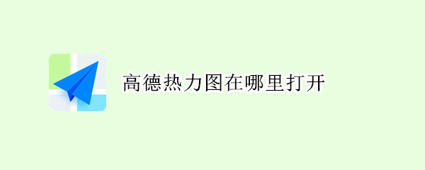 高德热力图在哪里打开（高德的热力图怎么打开）