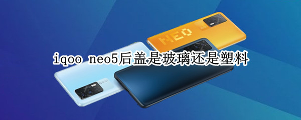 iqoo neo5后盖是玻璃还是塑料