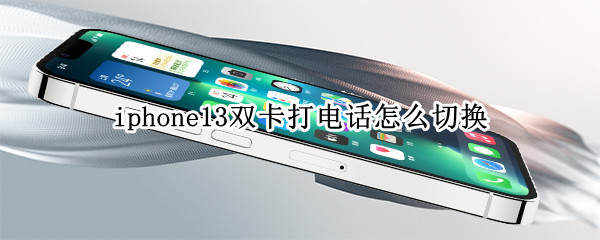 iphone13双卡打电话怎么切换（iphone13双卡打电话怎么切换主副卡）