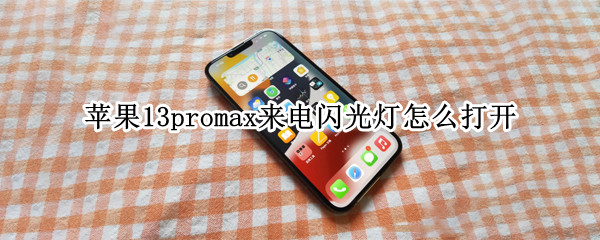 苹果13promax来电闪光灯怎么打开 苹果13promax来电闪光灯打开不亮是怎么回事