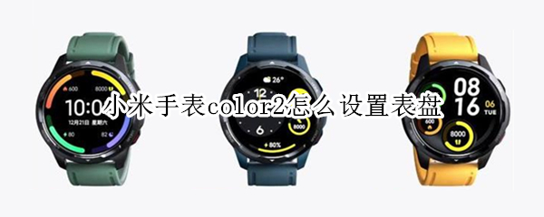 小米手表color2怎么设置表盘（小米手表color2怎么设置表盘密码）