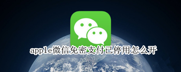 apple微信免密支付已停用怎么开（无法停止apple微信免密支付）