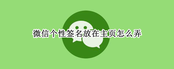 微信个性签名放在主页怎么弄（微信个性签名放在主页怎么弄不了）