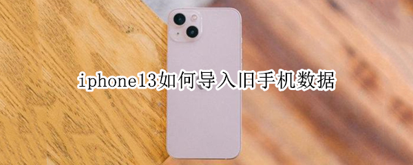 iphone13如何导入旧手机数据 iphone13导入旧手机数据卡在15分钟